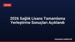 2026 Sağlık Lisans Tamamlama Yerleştirme Sonuçları Açıklandı