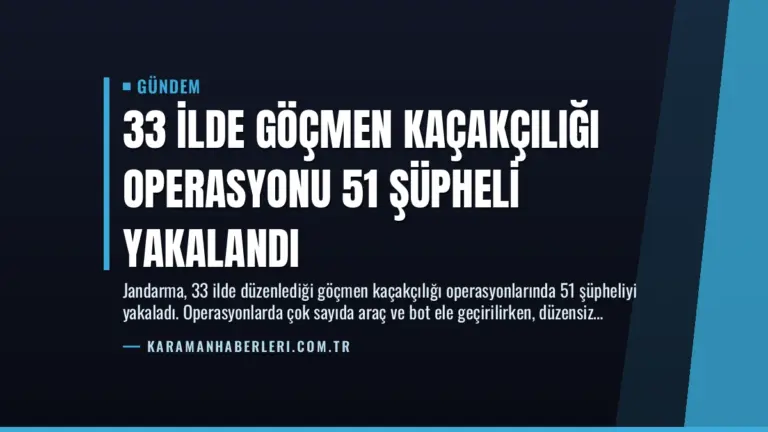 33 İlde Göçmen Kaçakçılığı Operasyonu 51 Şüpheli Yakalandı