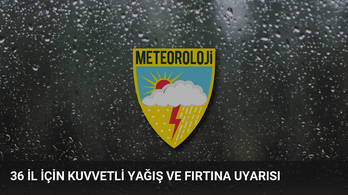 36 İl İçin Kuvvetli Yağış ve Fırtına Uyarısı