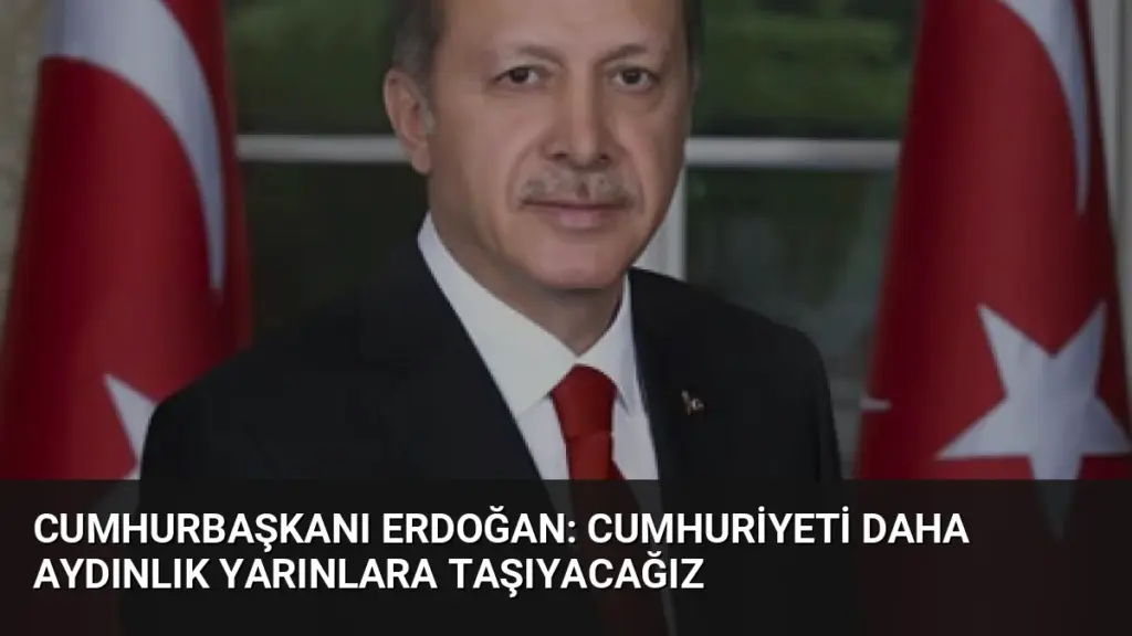Cumhurbaşkanı Erdoğan: Cumhuriyeti daha aydınlık yarınlara taşıyacağız