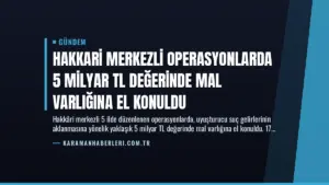 Hakkari Merkezli Operasyonlarda 5 Milyar TL Değerinde Mal Varlığına El Konuldu