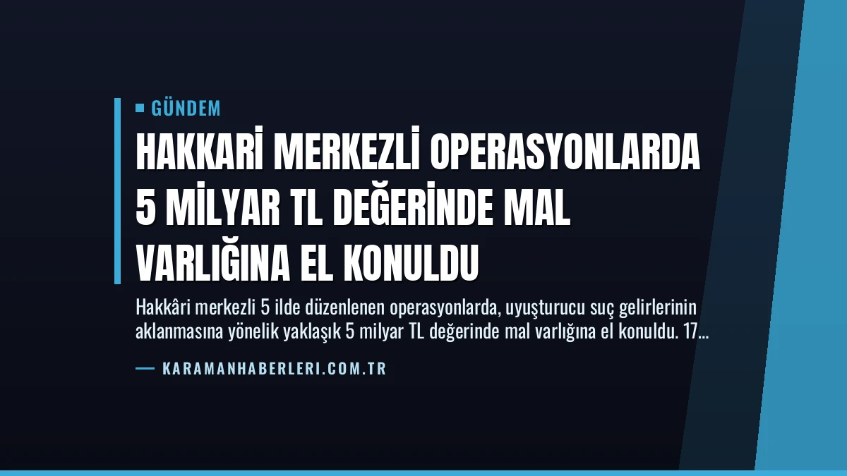 Hakkari Merkezli Operasyonlarda 5 Milyar TL Değerinde Mal Varlığına El Konuldu