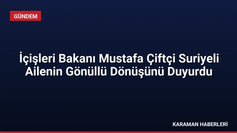 İçişleri Bakanı Mustafa Çiftçi Suriyeli Ailenin Gönüllü Dönüşünü Duyurdu