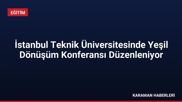İstanbul Teknik Üniversitesinde Yeşil Dönüşüm Konferansı Düzenleniyor