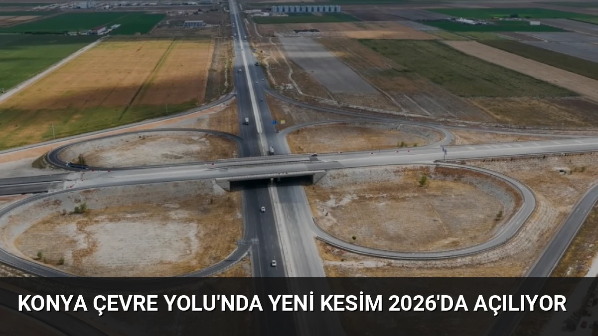 Konya Çevre Yolu’nda Yeni Kesim 2026’da Açılıyor