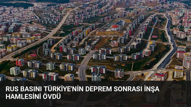 Rus Basını Türkiye’nin Deprem Sonrası İnşa Hamlesini Övdü