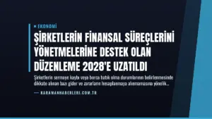 Şirketlerin Finansal Süreçlerini Yönetmelerine Destek Olan Düzenleme 2028’e Uzatıldı