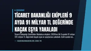 Ticaret Bakanlığı Ekipleri 9 Ayda 91 Milyar TL Değerinde Kaçak Eşya Yakaladı