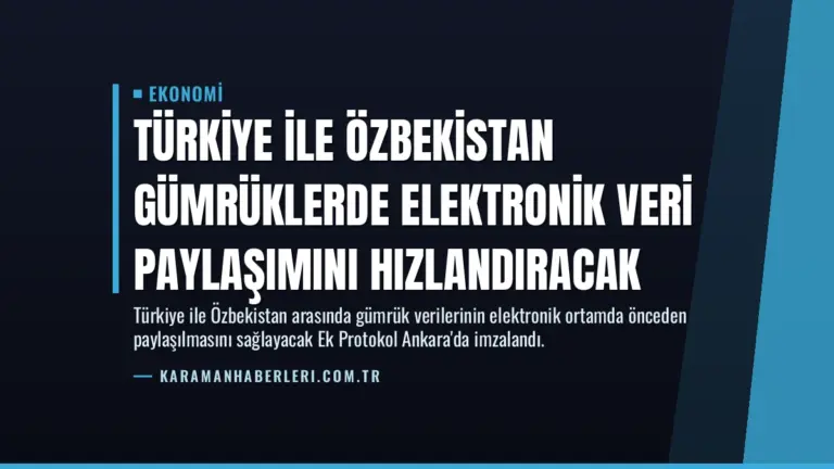 Türkiye ile Özbekistan Gümrüklerde Elektronik Veri Paylaşımını Hızlandıracak