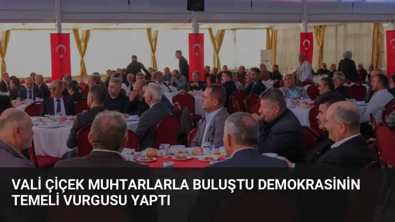 Vali Çiçek Muhtarlarla Buluştu Demokrasinin Temeli Vurgusu Yaptı