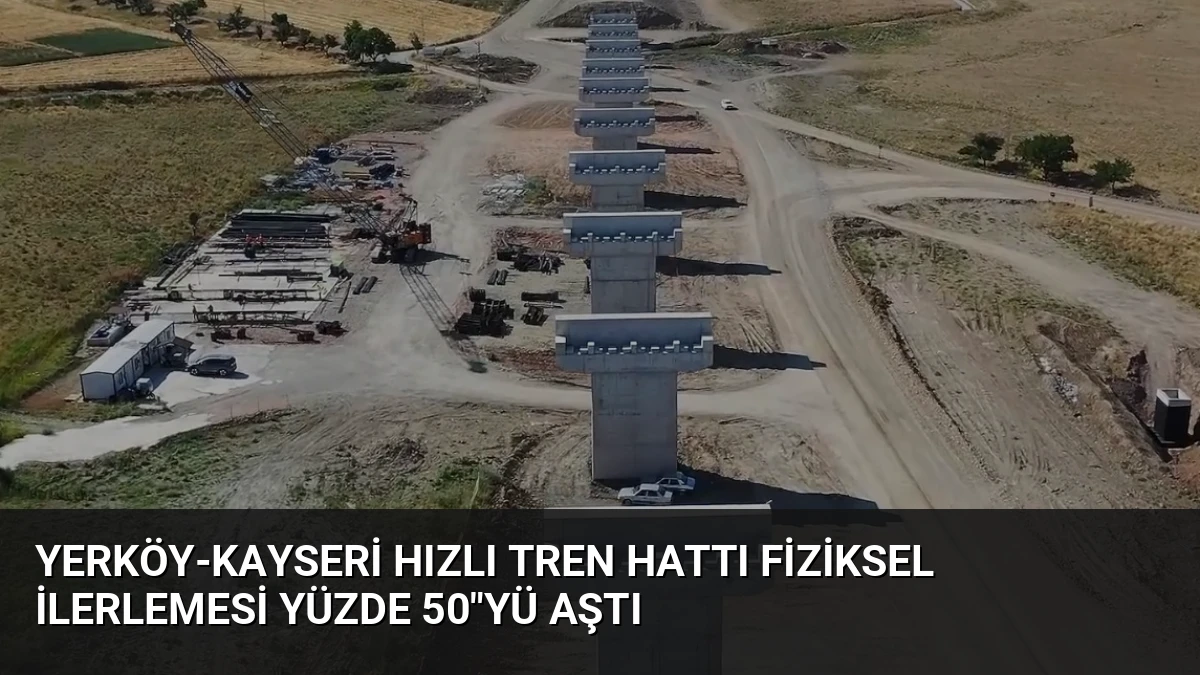 Yerköy-Kayseri Hızlı Tren Hattı Fiziksel İlerlemesi Yüzde 50″yü Aştı